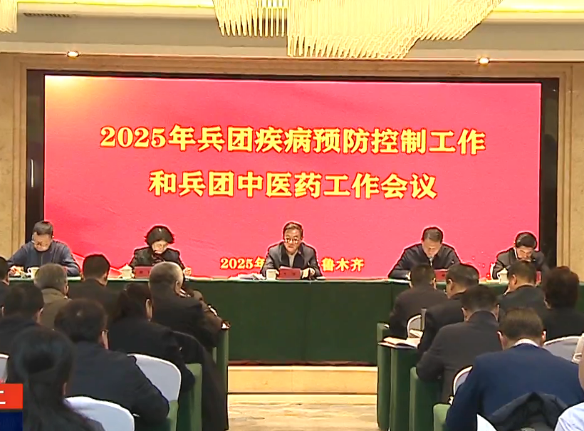2025年兵团疾病预防控制工作和兵团中医药工作会议提出为广大职工群众提供全方位全周期健康保障